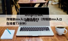传媒剧mv入口在线看73（传媒剧mv入口在线看73分钟）