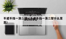 不遮不挡一清二楚（不遮不挡一清二楚什么意思）