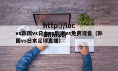 vs韩国vs日本vs欧洲vs免费观看（韩国vs日本足球直播）