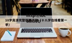 18岁高清完整版国产剧（十八岁在线看第一季）