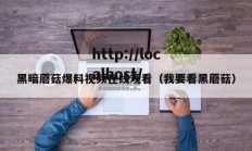 黑暗蘑菇爆料视频在线观看（我要看黑蘑菇）