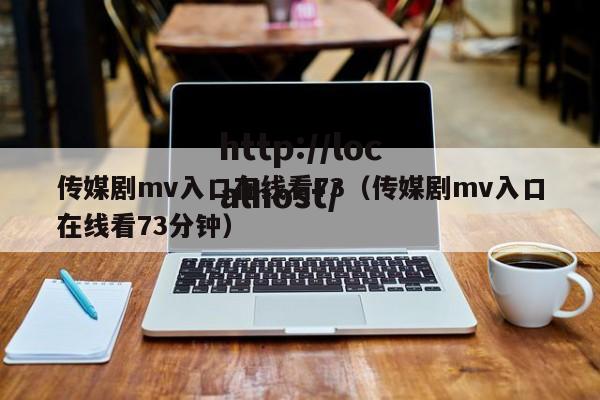 传媒剧mv入口在线看73(传媒剧mv入口在线看73分钟)