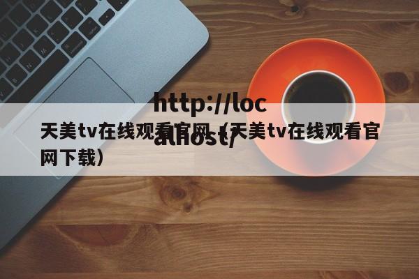 天美tv在线观看官网(天美tv在线观看官网下载)