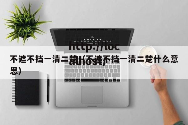 不遮不挡一清二楚(不遮不挡一清二楚什么意思)
