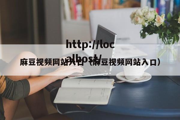 麻豆视频网站入口(麻豆视频网站入口)